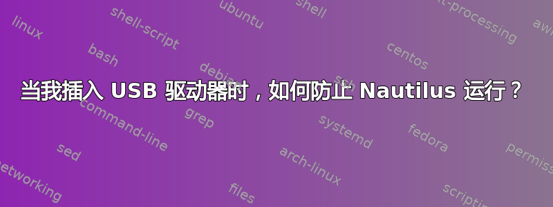 当我插入 USB 驱动器时，如何防止 Nautilus 运行？