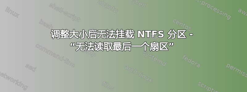 调整大小后无法挂载 NTFS 分区 - “无法读取最后一个扇区”