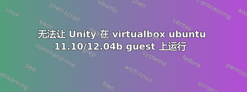 无法让 Unity 在 vi​​rtualbox ubuntu 11.10/12.04b guest 上运行 