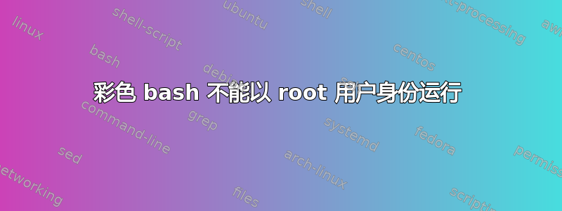 彩色 bash 不能以 root 用户身份运行