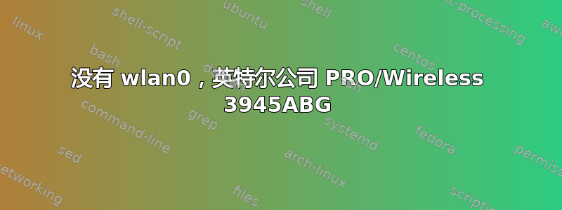 没有 wlan0，英特尔公司 PRO/Wireless 3945ABG