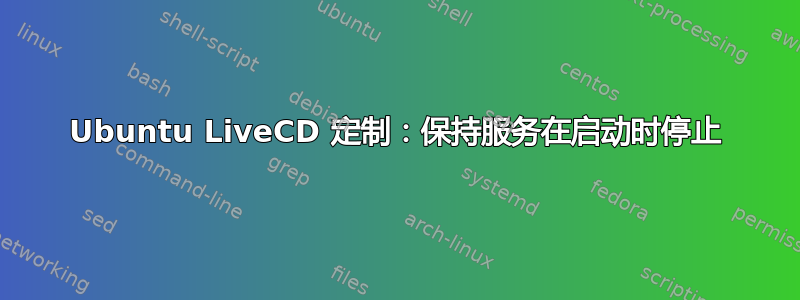 Ubuntu LiveCD 定制：保持服务在启动时停止