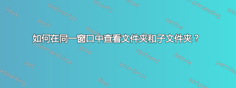 如何在同一窗口中查看文件夹和子文件夹？