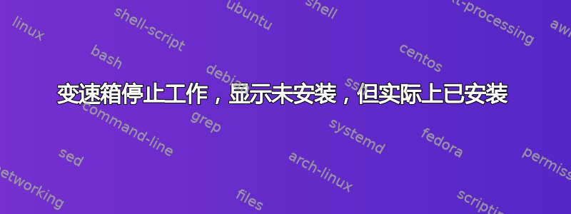 变速箱停止工作，显示未安装，但实际上已安装