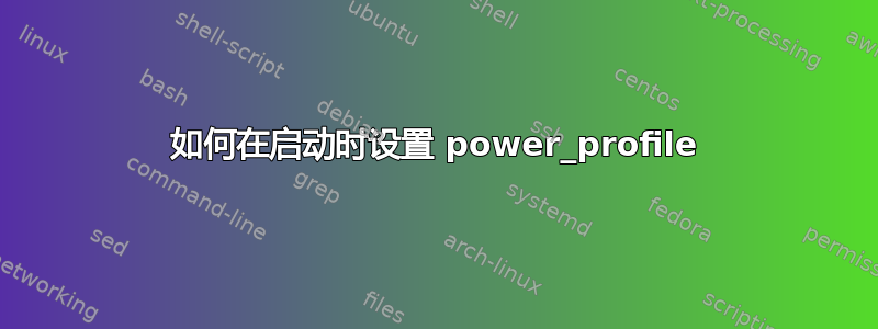 如何在启动时设置 power_profile