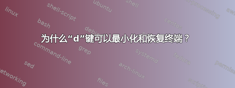 为什么“d”键可以最小化和恢复终端？