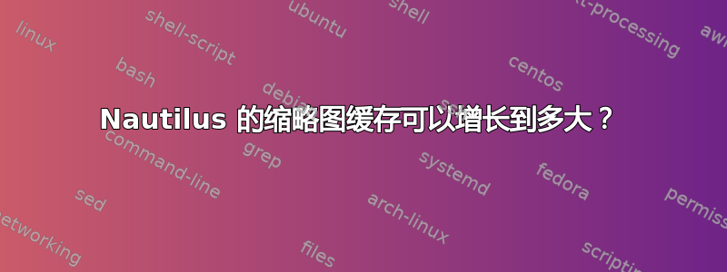 Nautilus 的缩略图缓存可以增长到多大？