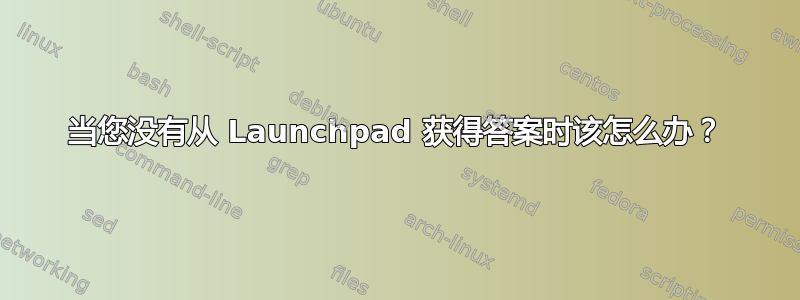 当您没有从 Launchpad 获得答案时该怎么办？