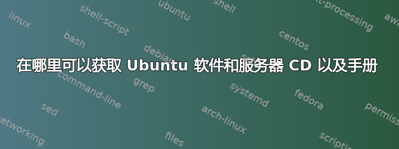 在哪里可以获取 Ubuntu 软件和服务器 CD 以及手册