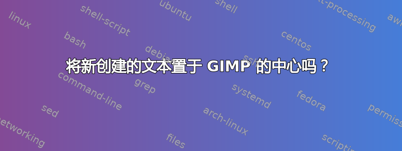 将新创建的文本置于 GIMP 的中心吗？