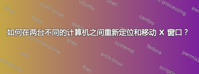 如何在两台不同的计算机之间重新定位和移动 X 窗口？