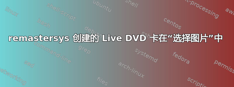 remastersys 创建的 Live DVD 卡在“选择图片”中