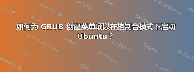 如何为 GRUB 创建菜单项以在控制台模式下启动 Ubuntu？