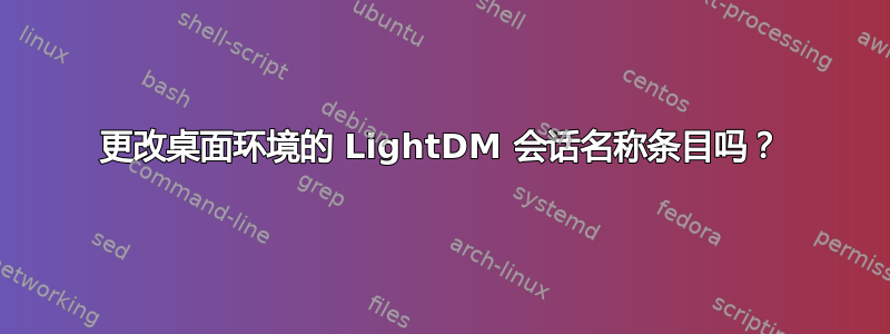 更改桌面环境的 LightDM 会话名称条目吗？