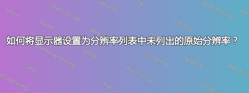 如何将显示器设置为分辨率列表中未列出的原始分辨率？