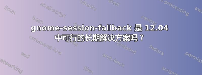 gnome-session-fallback 是 12.04 中可行的长期解决方案吗？