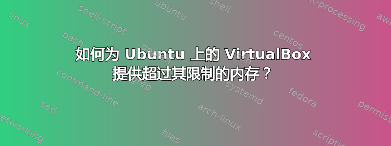 如何为 Ubuntu 上的 VirtualBox 提供超过其限制的内存？