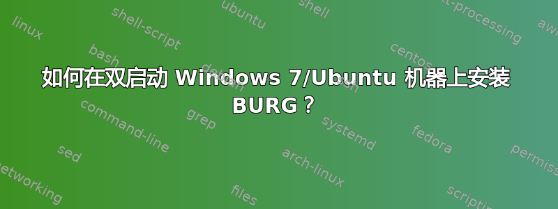 如何在双启动 Windows 7/Ubuntu 机器上安装 BURG？