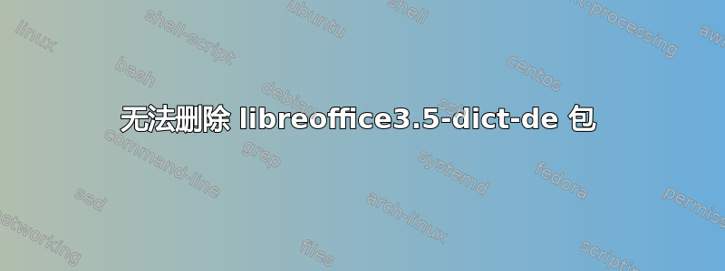 无法删除 libreoffice3.5-dict-de 包