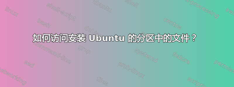 如何访问安装 Ubuntu 的分区中的文件？