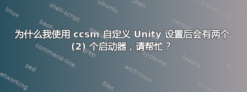 为什么我使用 ccsm 自定义 Unity 设置后会有两个 (2) 个启动器，请帮忙？