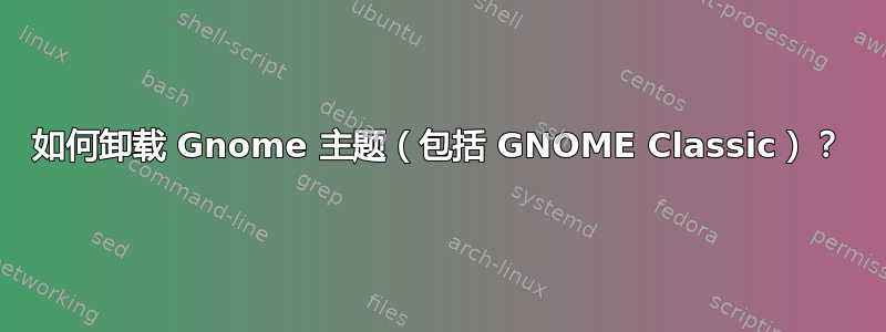 如何卸载 Gnome 主题（包括 GNOME Classic）？