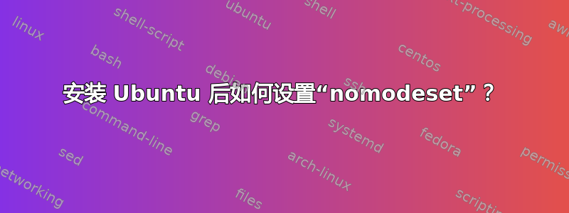 安装 Ubuntu 后如何设置“nomodeset”？