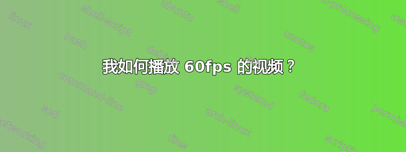 我如何播放 60fps 的视频？