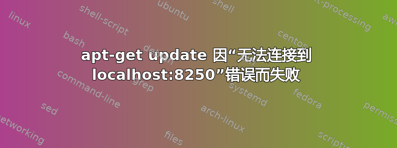 apt-get update 因“无法连接到 localhost:8250”错误而失败