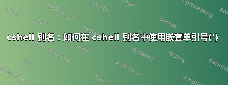 cshell 别名：如何在 cshell 别名中使用嵌套单引号(')