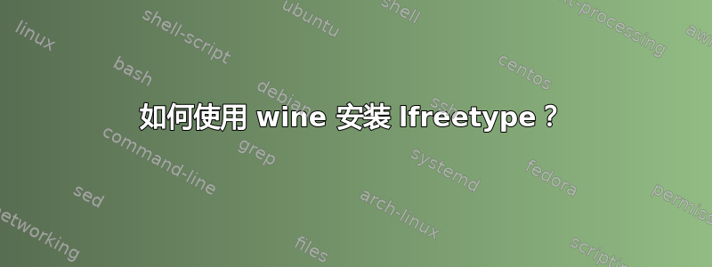 如何使用 wine 安装 lfreetype？