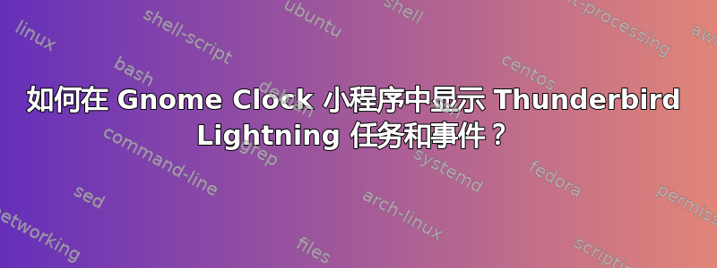 如何在 Gnome Clock 小程序中显示 Thunderbird Lightning 任务和事件？