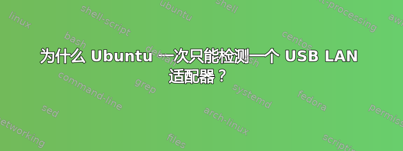 为什么 Ubuntu 一次只能检测一个 USB LAN 适配器？