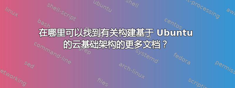 在哪里可以找到有关构建基于 Ubuntu 的云基础架构的更多文档？