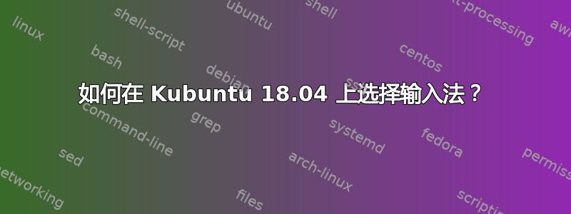 如何在 Kubuntu 18.04 上选择输入法？