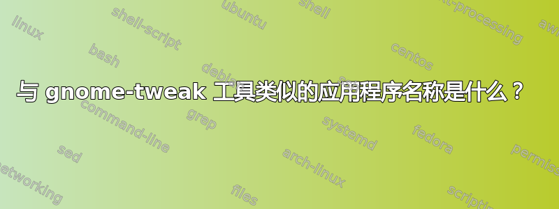 与 gnome-tweak 工具类似的应用程序名称是什么？ 