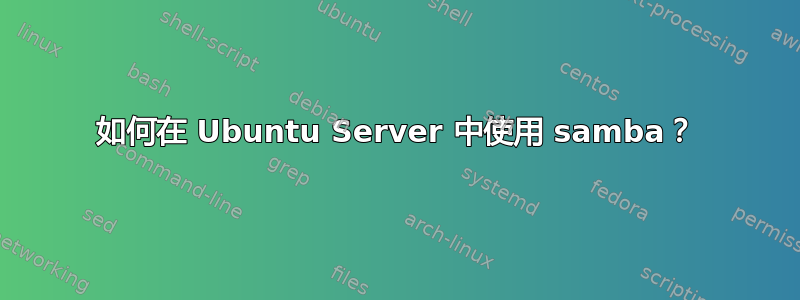 如何在 Ubuntu Server 中使用 samba？