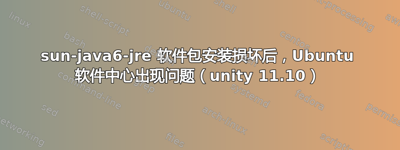 sun-java6-jre 软件包安装损坏后，Ubuntu 软件中心出现问题（unity 11.10）