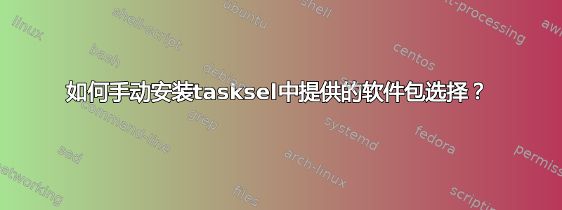 如何手动安装tasksel中提供的软件包选择？