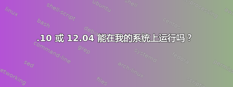 11.10 或 12.04 能在我的系统上运行吗？