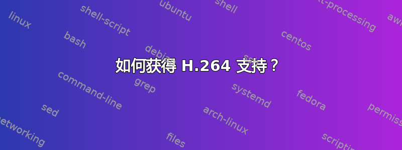 如何获得 H.264 支持？