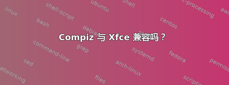 Compiz 与 Xfce 兼容吗？
