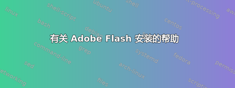 有关 Adob​​e Flash 安装的帮助 