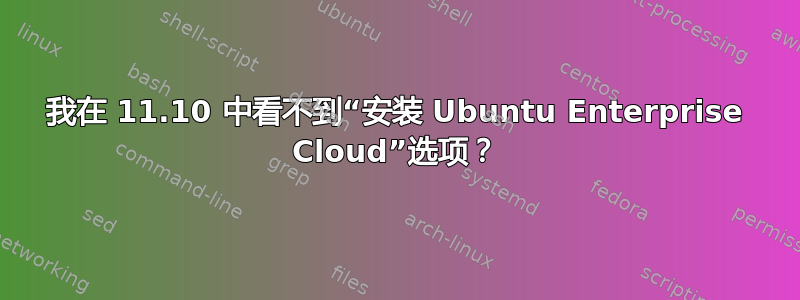 我在 11.10 中看不到“安装 Ubuntu Enterprise Cloud”选项？