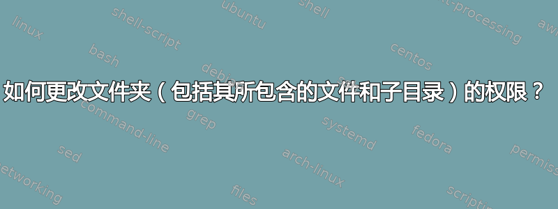 如何更改文件夹（包括其所包含的文件和子目录）的权限？