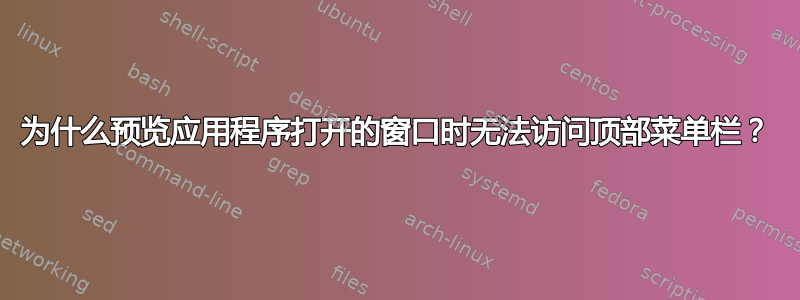 为什么预览应用程序打开的窗口时无法访问顶部菜单栏？