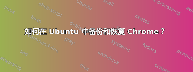 如何在 Ubuntu 中备份和恢复 Chrome？