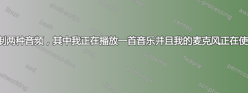 如何录制两种音频，其中我正在播放一首音乐并且我的麦克风正在使用中？