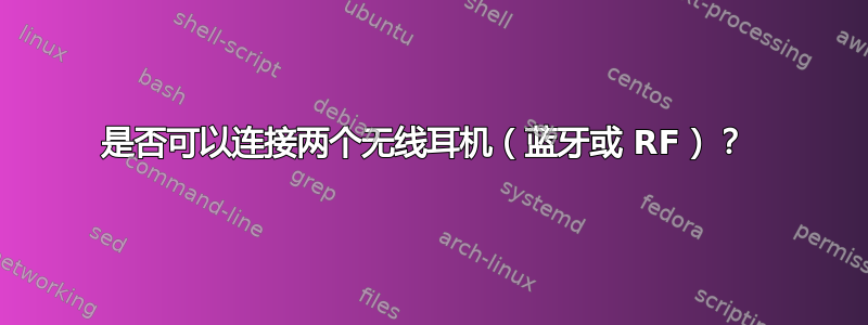 是否可以连接两个无线耳机（蓝牙或 RF）？ 