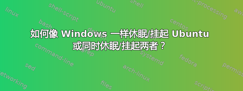 如何像 Windows 一样休眠/挂起 Ubuntu 或同时休眠/挂起两者？